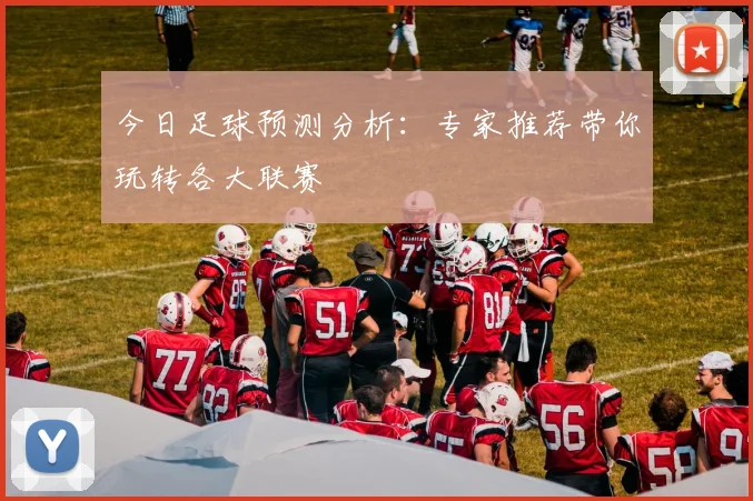 今日足球预测分析：专家推荐带你玩转各大联赛