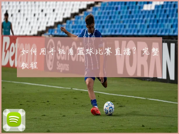 如何用手机看篮球比赛直播？完整教程