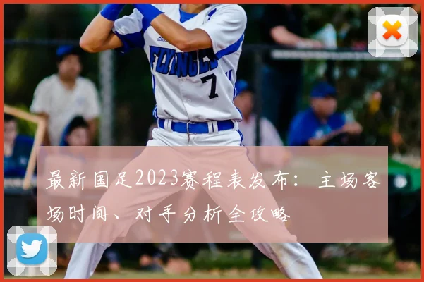 最新国足2023赛程表发布：主场客场时间、对手分析全攻略