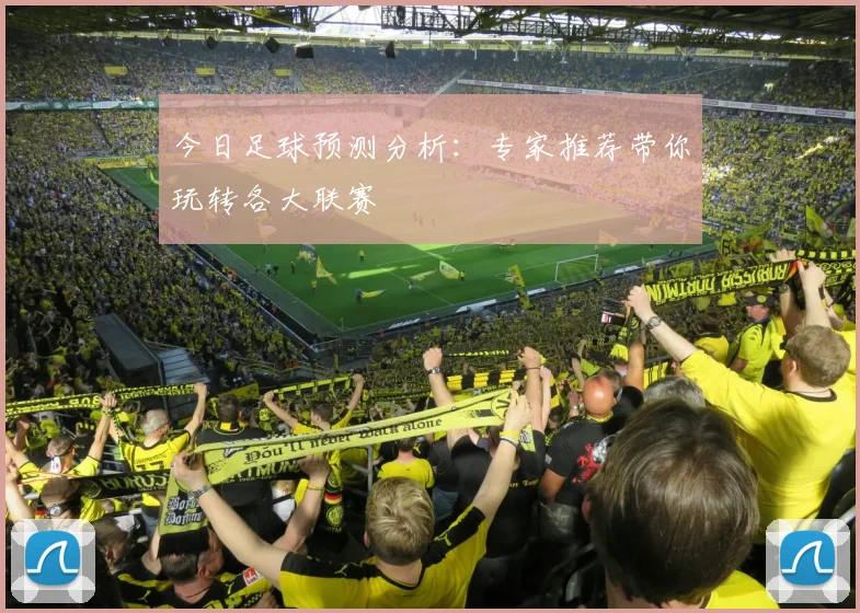 今日足球预测分析：专家推荐带你玩转各大联赛