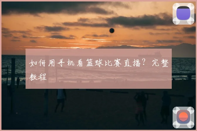 如何用手机看篮球比赛直播？完整教程