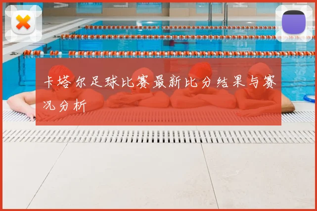 卡塔尔足球比赛最新比分结果与赛况分析