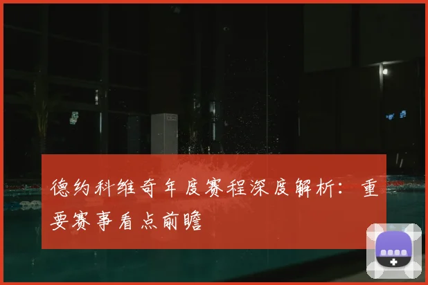 德约科维奇年度赛程深度解析：重要赛事看点前瞻
