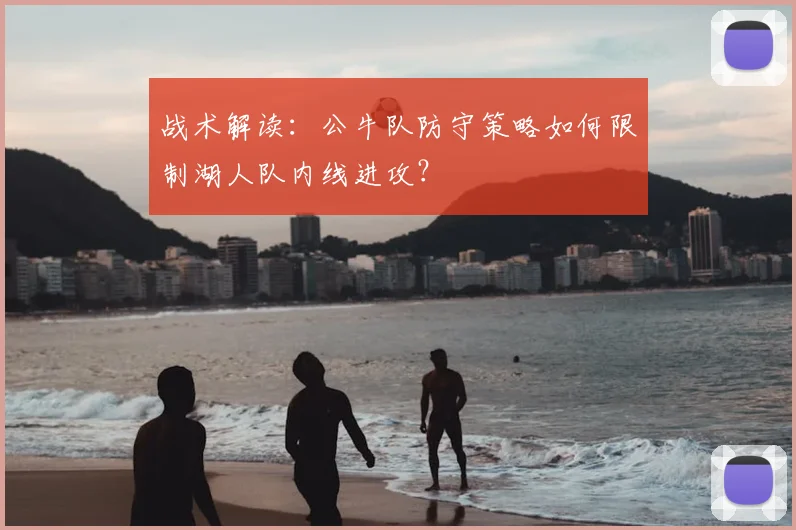 战术解读：公牛队防守策略如何限制湖人队内线进攻？