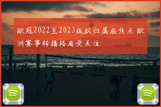 欧冠2022至2023版权归属成焦点 欧洲赛事转播格局受关注