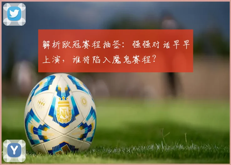 解析欧冠赛程抽签：强强对话早早上演，谁将陷入魔鬼赛程？