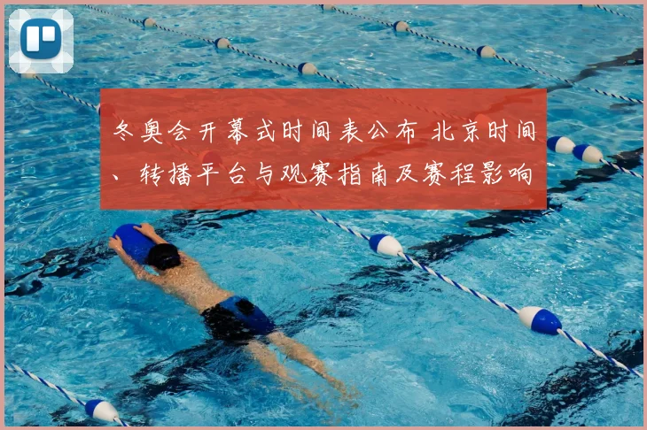 冬奥会开幕式时间表公布 北京时间、转播平台与观赛指南及赛程影响