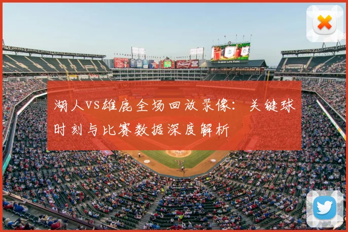 湖人vs雄鹿全场回放录像：关键球时刻与比赛数据深度解析