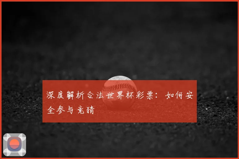 深度解析合法世界杯彩票：如何安全参与竞猜