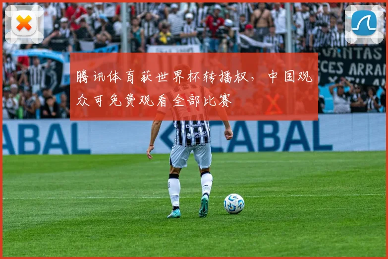 腾讯体育获世界杯转播权，中国观众可免费观看全部比赛