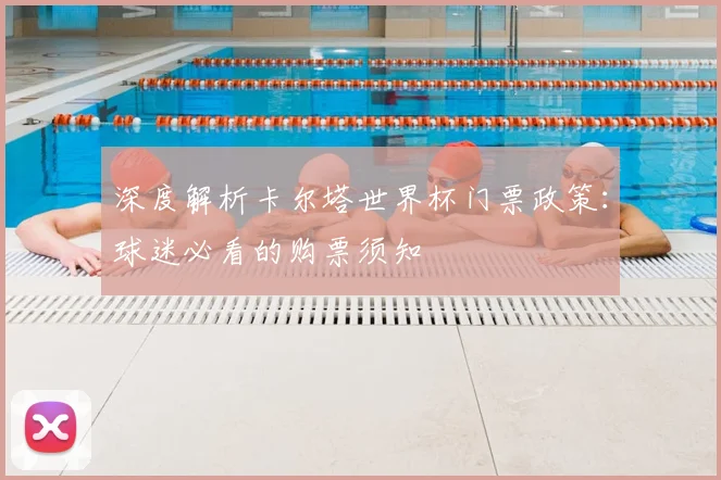 深度解析卡尔塔世界杯门票政策：球迷必看的购票须知