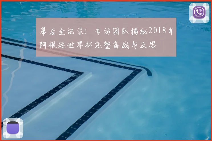 幕后全记录：专访团队揭秘2018年阿根廷世界杯完整备战与反思