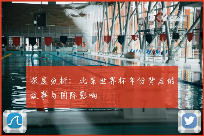 深度分析：北京世界杯年份背后的故事与国际影响