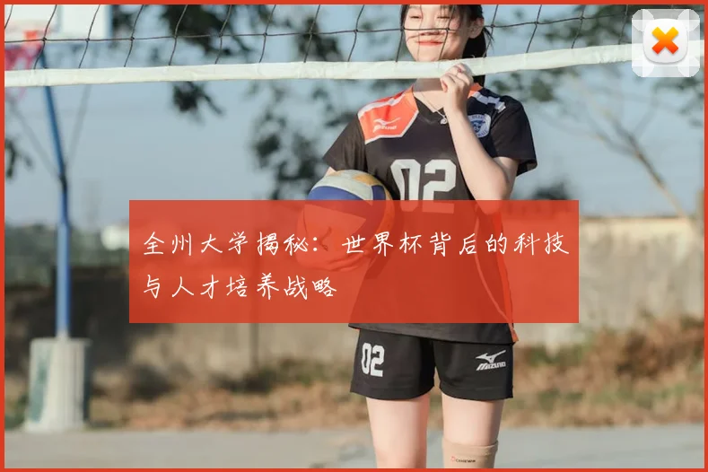 全州大学揭秘:世界杯背后的科技与人才培养战略