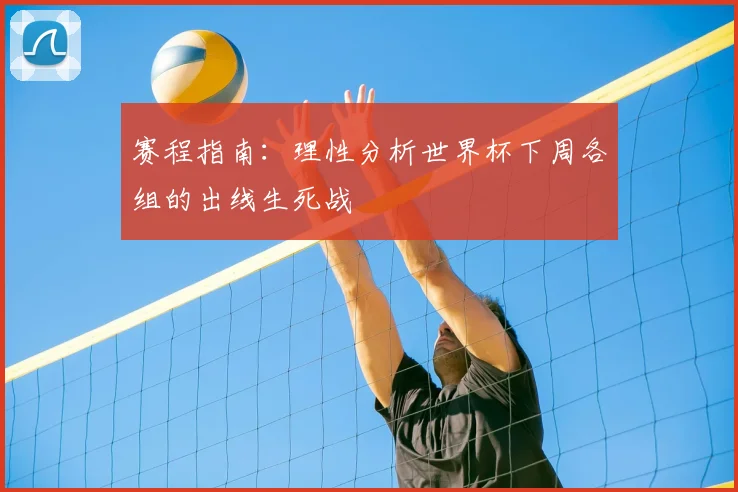 赛程指南：理性分析世界杯下周各组的出线生死战