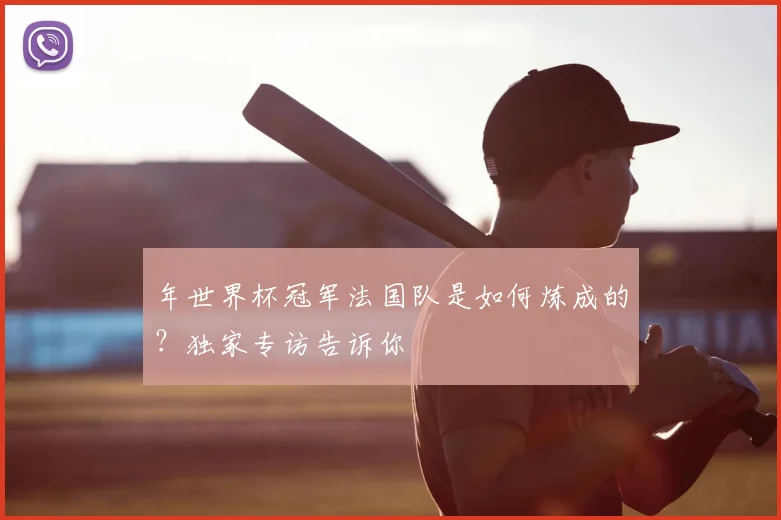 年世界杯冠军法国队是如何炼成的？独家专访告诉你