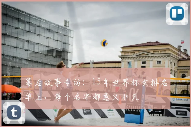 幕后故事专访：15年世界杯女排名单上，每个名字都意义非凡