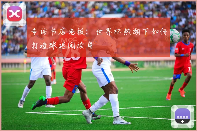 专访书店老板：世界杯热潮下如何打造球迷阅读角