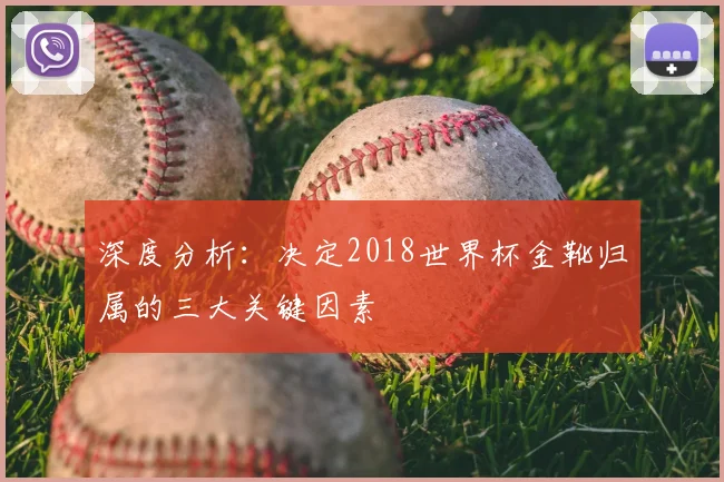 深度分析：决定2018世界杯金靴归属的三大关键因素
