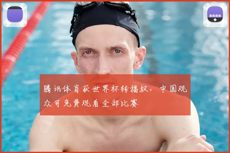 腾讯体育获世界杯转播权，中国观众可免费观看全部比赛