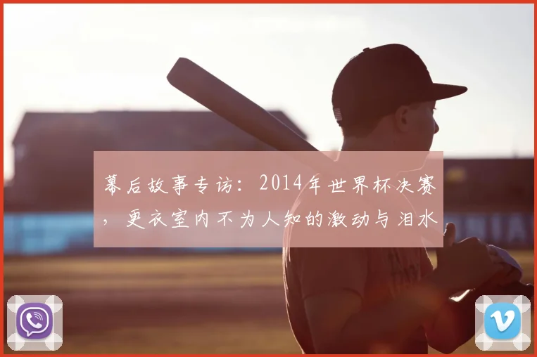 幕后故事专访：2014年世界杯决赛，更衣室内不为人知的激动与泪水