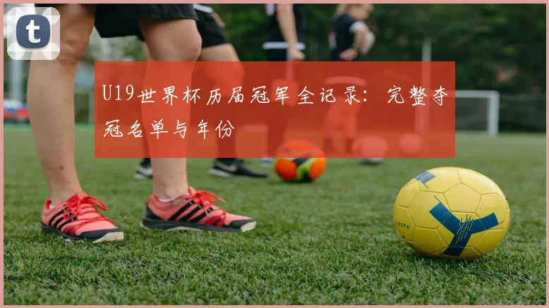 U19世界杯历届冠军全记录：完整夺冠名单与年份
