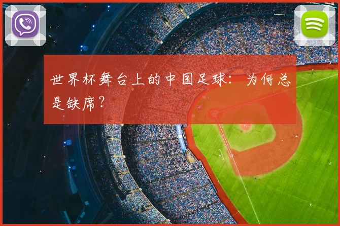 世界杯舞台上的中国足球：为何总是缺席？