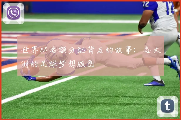 世界杯名额分配背后的故事：各大洲的足球梦想版图